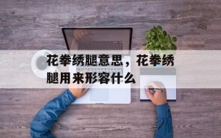 花拳绣腿意思，花拳绣腿用来形容什么