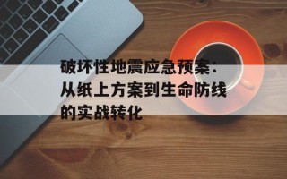破坏性地震应急预案：从纸上方案到生命防线的实战转化