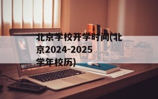 北京学校开学时间(北京2024-2025学年校历)