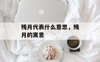 残月代表什么意思，残月的寓意