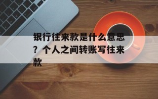 银行往来款是什么意思？个人之间转账写往来款