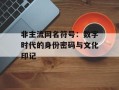 非主流网名符号：数字时代的身份密码与文化印记
