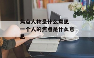 焦点人物是什么意思 一个人的焦点是什么意思