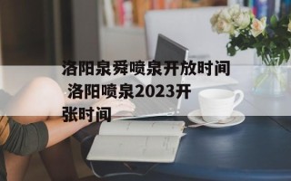 洛阳泉舜喷泉开放时间 洛阳喷泉2023开张时间