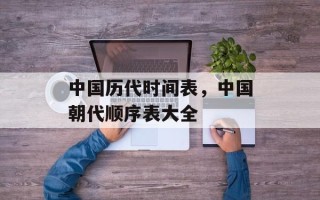 中国历代时间表，中国朝代顺序表大全