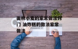 面粉小麦的家常做法窍门 油炸糕的做法家常做法