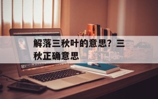 解落三秋叶的意思？三秋正确意思