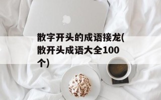 散字开头的成语接龙(散开头成语大全100个)