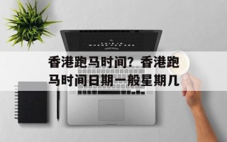 香港跑马时间？香港跑马时间日期一般星期几