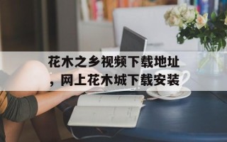 花木之乡视频下载地址，网上花木城下载安装