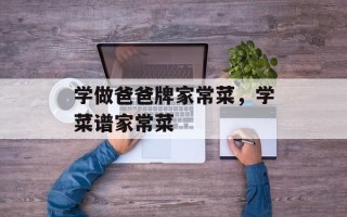 学做爸爸牌家常菜，学菜谱家常菜