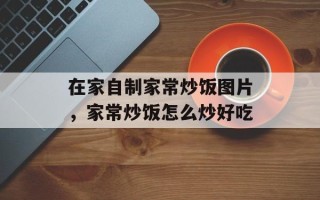 在家自制家常炒饭图片，家常炒饭怎么炒好吃