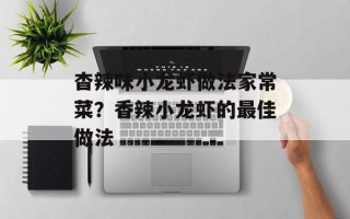 杳辣味小龙虾做法家常菜？香辣小龙虾的最佳做法