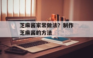 芝麻酱家常做法？制作芝麻酱的方法