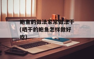 鲍鱼的做法家常做法干(晒干的鲍鱼怎样做好吃)