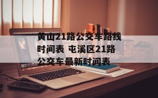 黄山21路公交车路线时间表 屯溪区21路公交车最新时间表