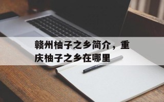 赣州柚子之乡简介，重庆柚子之乡在哪里