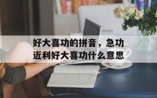 好大喜功的拼音，急功近利好大喜功什么意思
