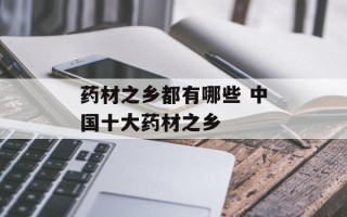 药材之乡都有哪些 中国十大药材之乡