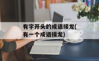 有字开头的成语接龙(有一个成语接龙)