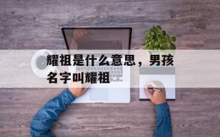 耀祖是什么意思，男孩名字叫耀祖