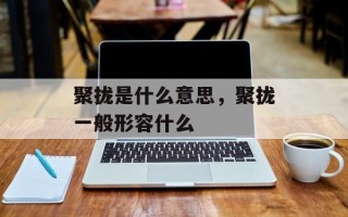 聚拢是什么意思，聚拢一般形容什么