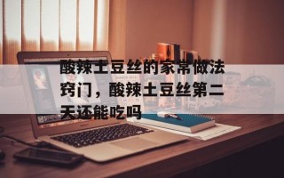 酸辣土豆丝的家常做法窍门，酸辣土豆丝第二天还能吃吗