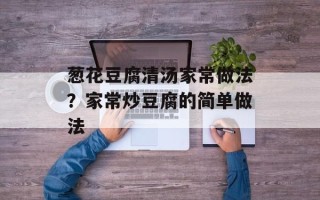 葱花豆腐清汤家常做法？家常炒豆腐的简单做法