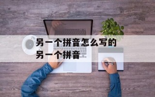 另一个拼音怎么写的 另一个拼音