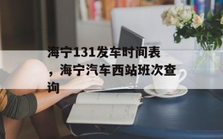 海宁131发车时间表，海宁汽车西站班次查询
