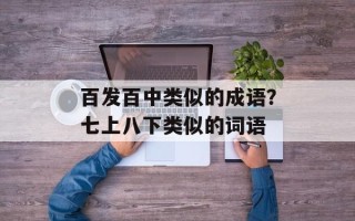 百发百中类似的成语？七上八下类似的词语
