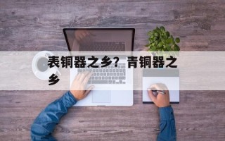 表铜器之乡？青铜器之乡