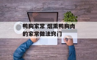 鸭胸家常 烟熏鸭胸肉的家常做法窍门