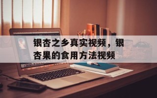 银杏之乡真实视频，银杏果的食用方法视频