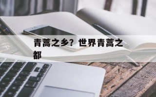 青蒿之乡？世界青蒿之都