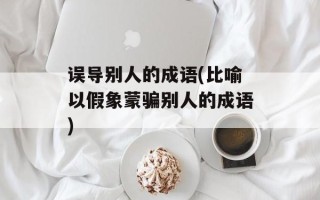 误导别人的成语(比喻以假象蒙骗别人的成语)