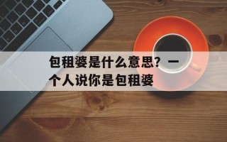 包租婆是什么意思？一个人说你是包租婆