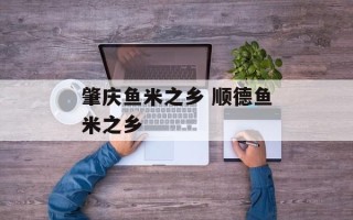 肇庆鱼米之乡 顺德鱼米之乡