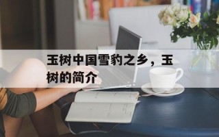 玉树中国雪豹之乡，玉树的简介