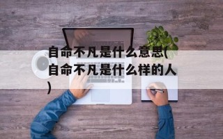 自命不凡是什么意思(自命不凡是什么样的人)