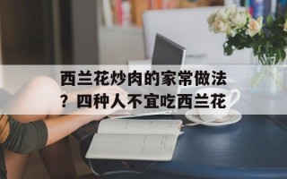 西兰花炒肉的家常做法？四种人不宜吃西兰花