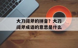 大刀阔斧的拼音？大刀阔斧成语的意思是什么