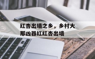 红杏出墙之乡，乡村大那凶器红红杏出墙