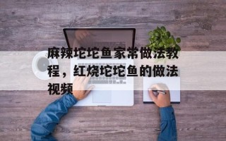 麻辣坨坨鱼家常做法教程，红烧坨坨鱼的做法视频