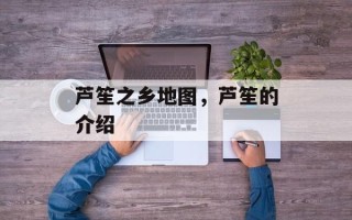 芦笙之乡地图，芦笙的介绍