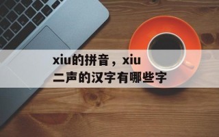 xiu的拼音，xiu二声的汉字有哪些字