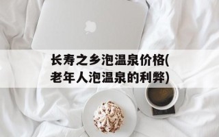 长寿之乡泡温泉价格(老年人泡温泉的利弊)