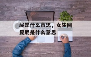 屁是什么意思，女生回复屁是什么意思