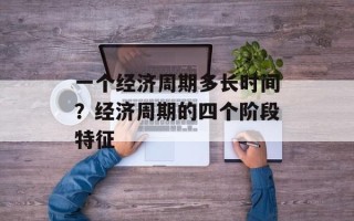 一个经济周期多长时间？经济周期的四个阶段特征