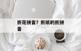 折花拼音？折纸的折拼音